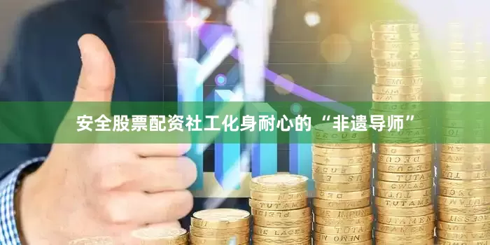 安全股票配资社工化身耐心的 “非遗导师”