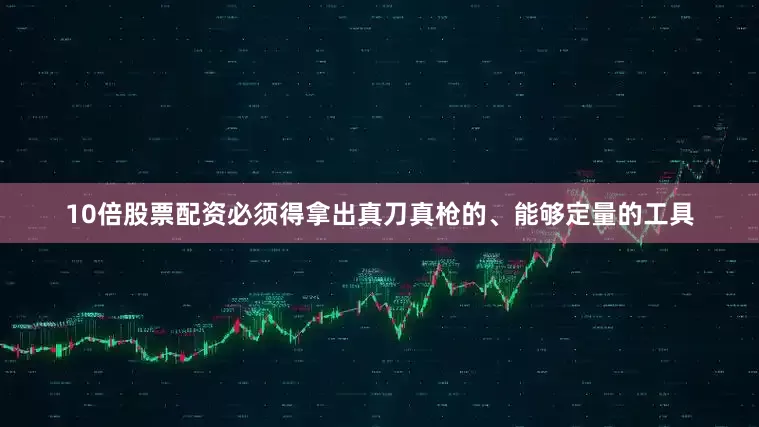 10倍股票配资必须得拿出真刀真枪的、能够定量的工具