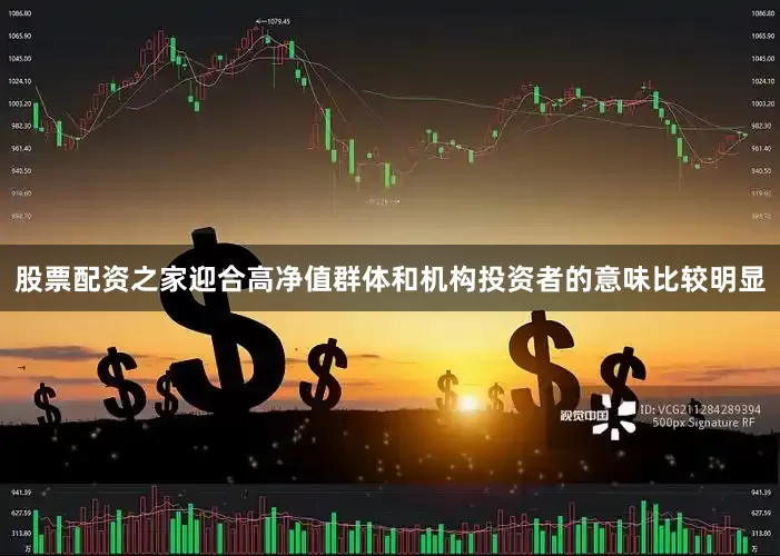 股票配资之家迎合高净值群体和机构投资者的意味比较明显