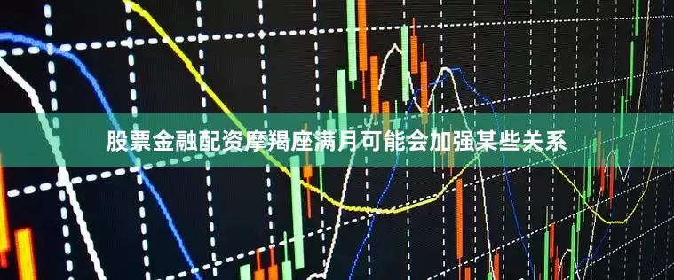 股票金融配资摩羯座满月可能会加强某些关系