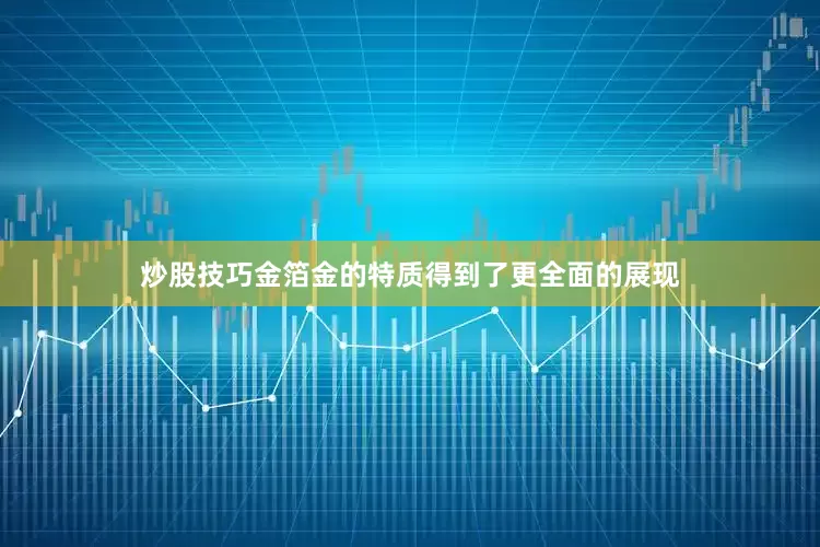 炒股技巧金箔金的特质得到了更全面的展现