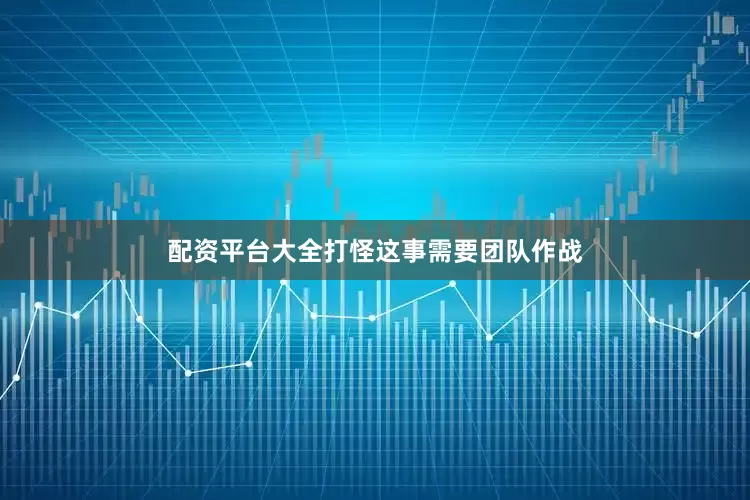 配资平台大全打怪这事需要团队作战