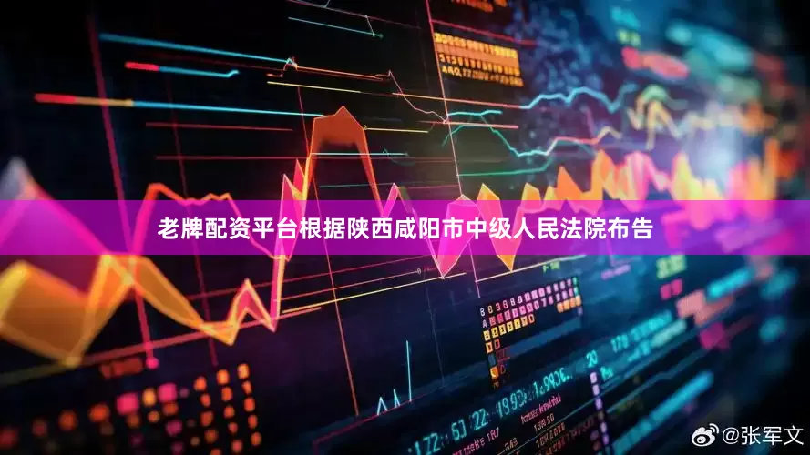 老牌配资平台根据陕西咸阳市中级人民法院布告