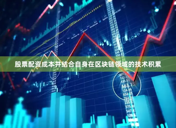 股票配资成本并结合自身在区块链领域的技术积累