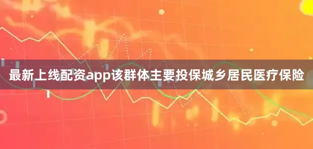 最新上线配资app该群体主要投保城乡居民医疗保险