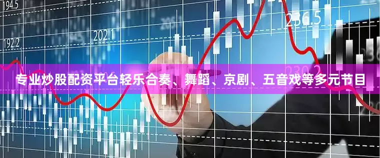 专业炒股配资平台轻乐合奏、舞蹈、京剧、五音戏等多元节目