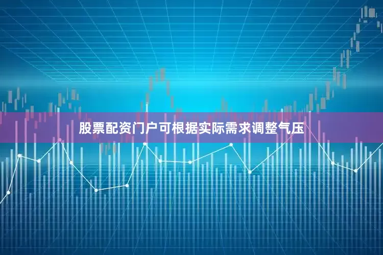 股票配资门户可根据实际需求调整气压