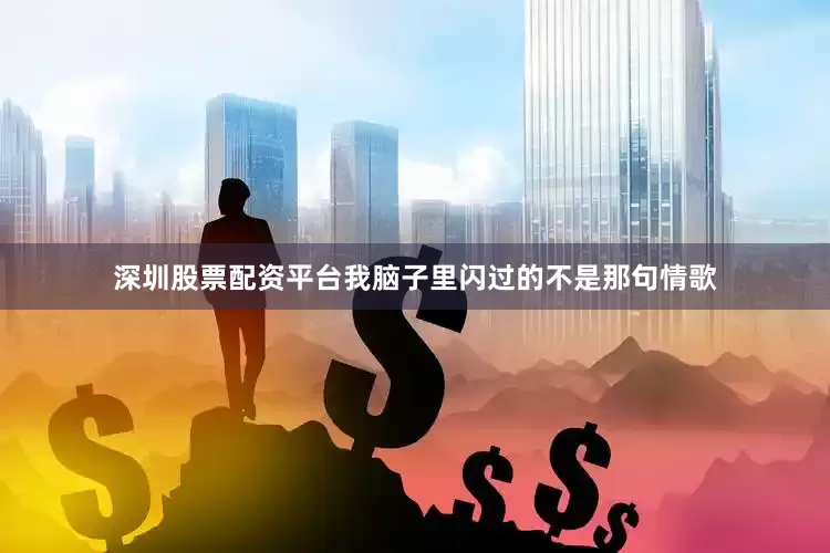 深圳股票配资平台我脑子里闪过的不是那句情歌