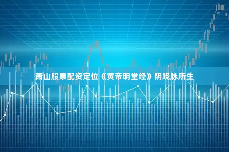萧山股票配资定位《黄帝明堂经》阴跷脉所生
