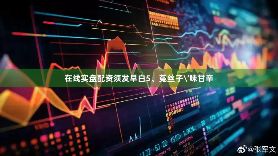 在线实盘配资须发早白5、菟丝子'味甘辛